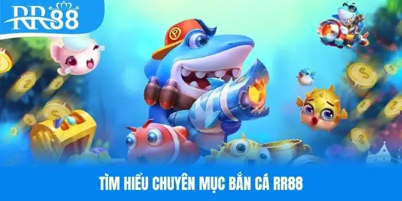 Tìm hiểu một số thông tin giới thiệu chuyên mục bắn cá RR88